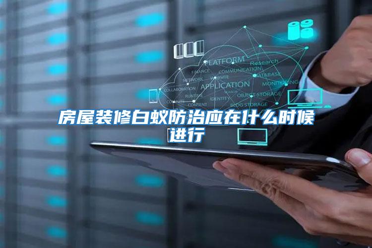 房屋裝修白蟻防治應在什么時候進行