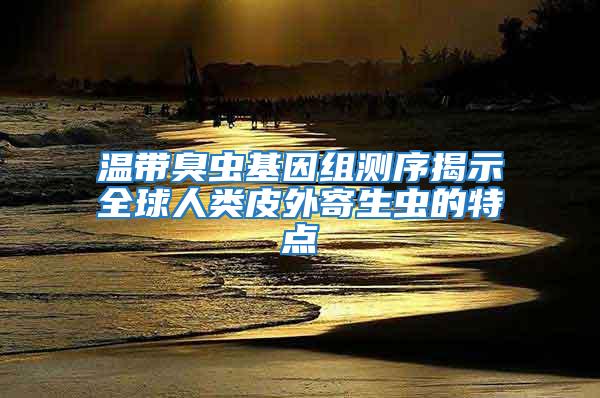 溫帶臭蟲(chóng)基因組測(cè)序揭示全球人類(lèi)皮外寄生蟲(chóng)的特點(diǎn)