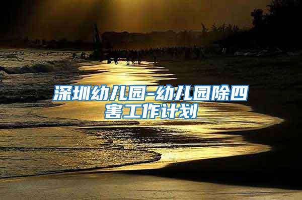 深圳幼兒園-幼兒園除四害工作計劃