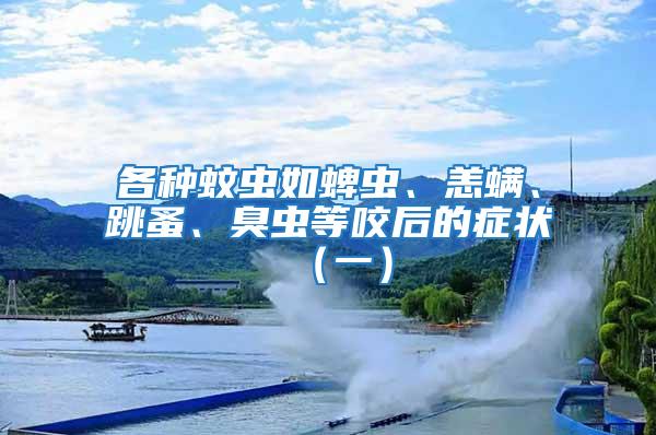 各種蚊蟲如蜱蟲、恙螨、跳蚤、臭蟲等咬后的癥狀（一）