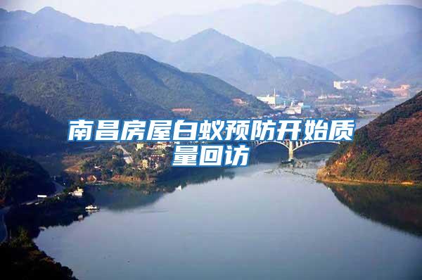 南昌房屋白蟻預防開始質量回訪