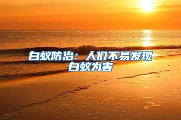 白蟻防治：人們不易發現白蟻為害