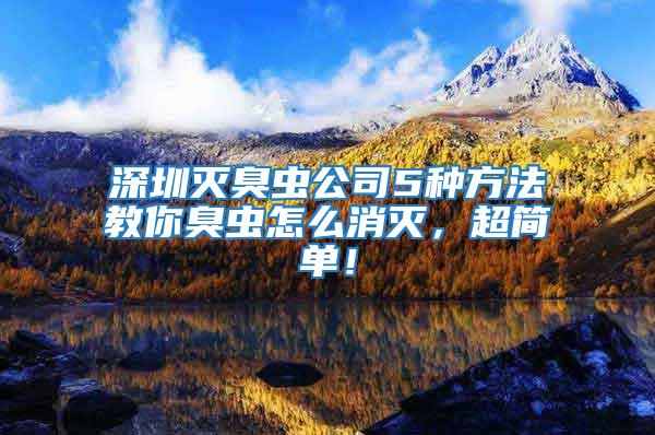 深圳滅臭蟲公司5種方法教你臭蟲怎么消滅，超簡單！