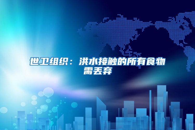 世衛組織：洪水接觸的所有食物需丟棄