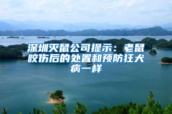深圳滅鼠公司提示：老鼠咬傷后的處置和預防狂犬病一樣