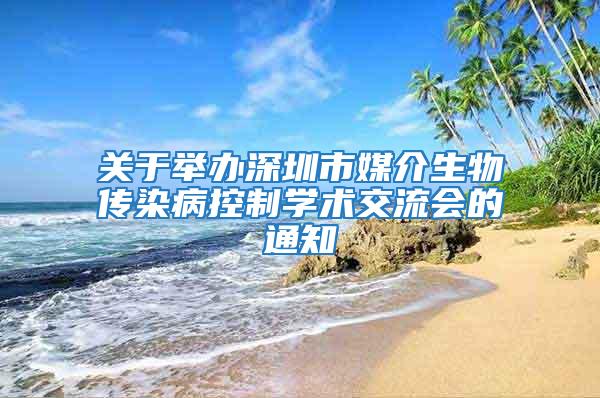 關于舉辦深圳市媒介生物傳染病控制學術交流會的通知