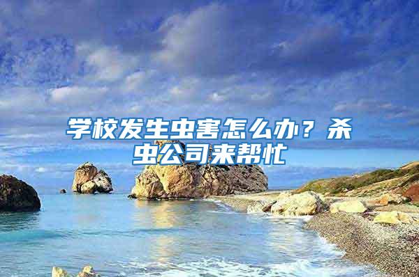 學(xué)校發(fā)生蟲(chóng)害怎么辦？殺蟲(chóng)公司來(lái)幫忙