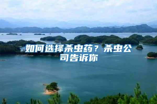 如何選擇殺蟲藥？殺蟲公司告訴你