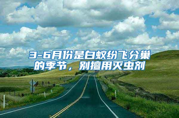 3-6月份是白蟻紛飛分巢的季節，別擅用滅蟲劑