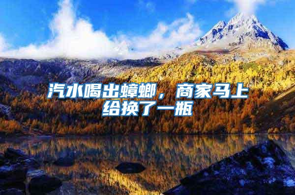 汽水喝出蟑螂，商家馬上給換了一瓶