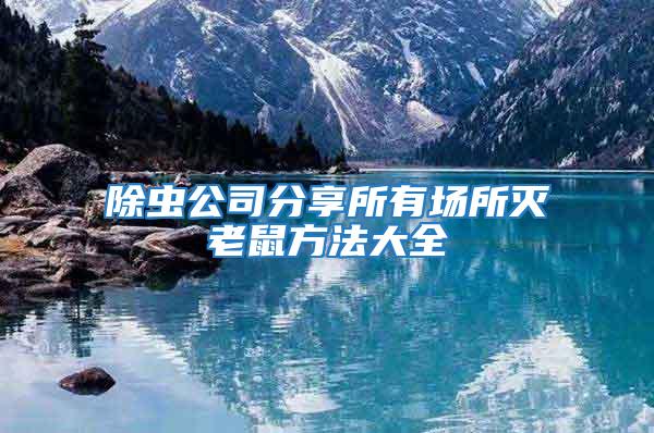 除蟲公司分享所有場(chǎng)所滅老鼠方法大全