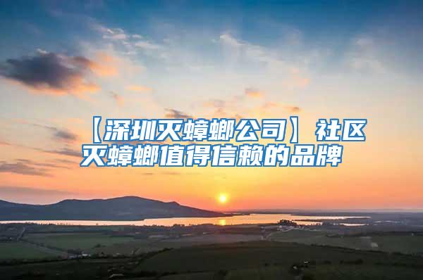 【深圳滅蟑螂公司】社區滅蟑螂值得信賴的品牌