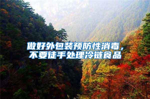 做好外包裝預(yù)防性消毒，不要徒手處理冷鏈食品