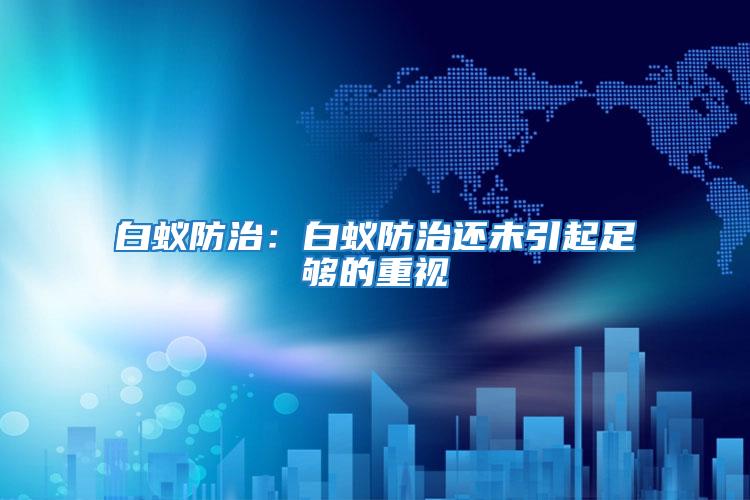 白蟻防治：白蟻防治還未引起足夠的重視