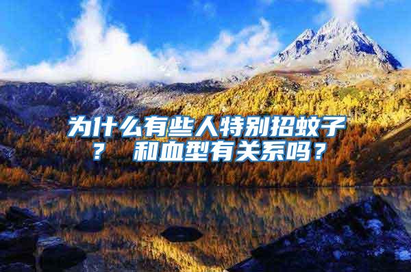 為什么有些人特別招蚊子？ 和血型有關系嗎？