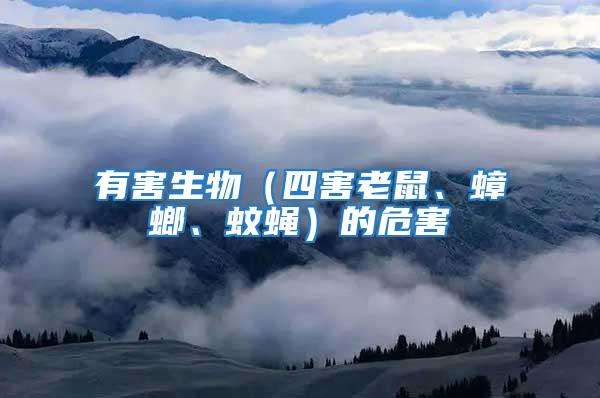 有害生物（四害老鼠、蟑螂、蚊蠅）的危害