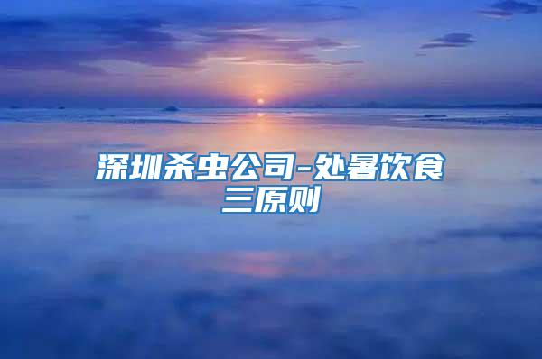 深圳殺蟲公司-處暑飲食三原則