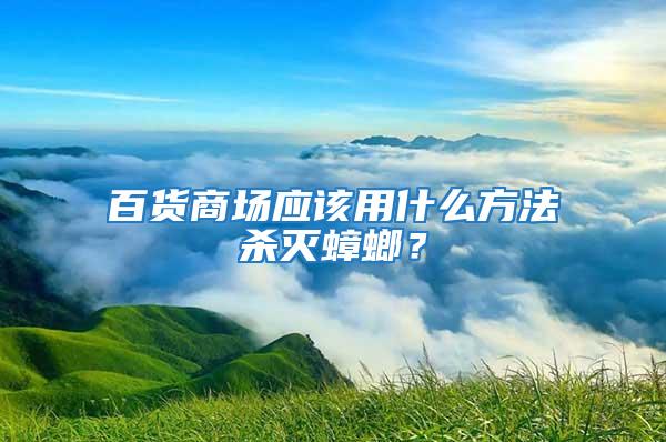 百貨商場應該用什么方法殺滅蟑螂？
