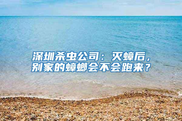 深圳殺蟲公司：滅蟑后，別家的蟑螂會不會跑來？