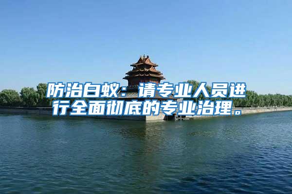 防治白蟻：請專業(yè)人員進(jìn)行全面徹底的專業(yè)治理。