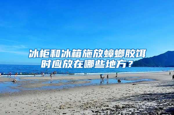 冰柜和冰箱施放蟑螂膠餌時(shí)應(yīng)放在哪些地方？