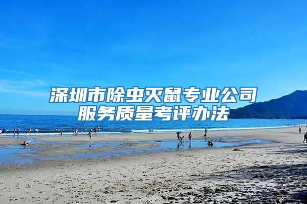 深圳市除蟲滅鼠專業(yè)公司服務(wù)質(zhì)量考評(píng)辦法