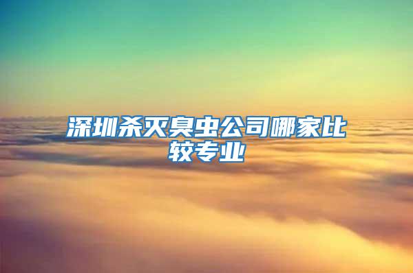 深圳殺滅臭蟲公司哪家比較專業(yè)
