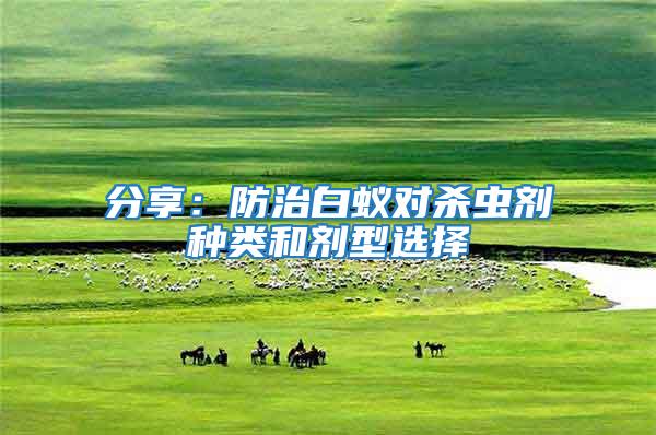 分享：防治白蟻對(duì)殺蟲劑種類和劑型選擇