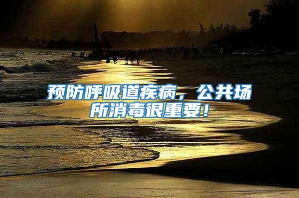預(yù)防呼吸道疾病，公共場所消毒很重要！