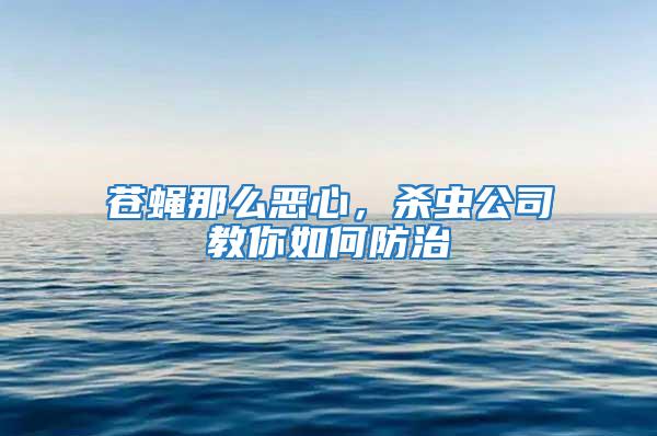 蒼蠅那么惡心，殺蟲(chóng)公司教你如何防治