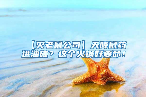 【滅老鼠公司】天降鼠藥進(jìn)油碟？這個火鍋好要命！