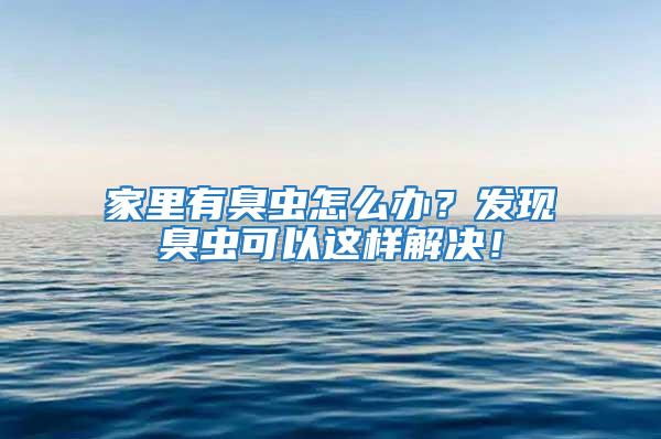 家里有臭蟲怎么辦？發(fā)現(xiàn)臭蟲可以這樣解決！