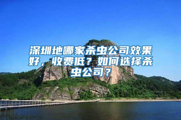 深圳地哪家殺蟲公司效果好，收費低？如何選擇殺蟲公司？