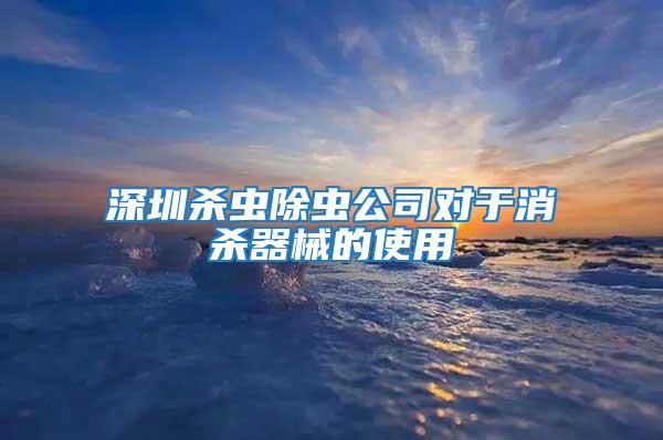 深圳殺蟲除蟲公司對于消殺器械的使用