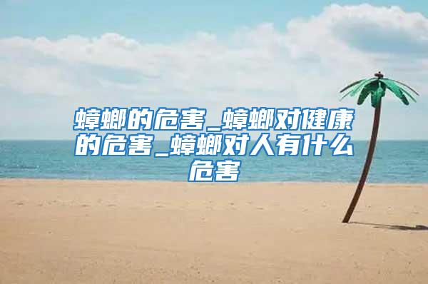 蟑螂的危害_蟑螂對健康的危害_蟑螂對人有什么危害