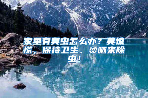家里有臭蟲怎么辦？莫驚慌，保持衛(wèi)生、燙曬來除蟲！
