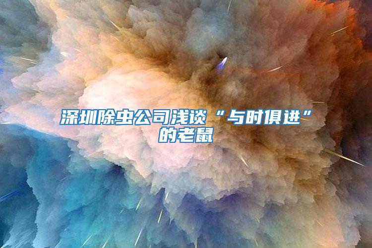 深圳除蟲公司淺談“與時(shí)俱進(jìn)”的老鼠