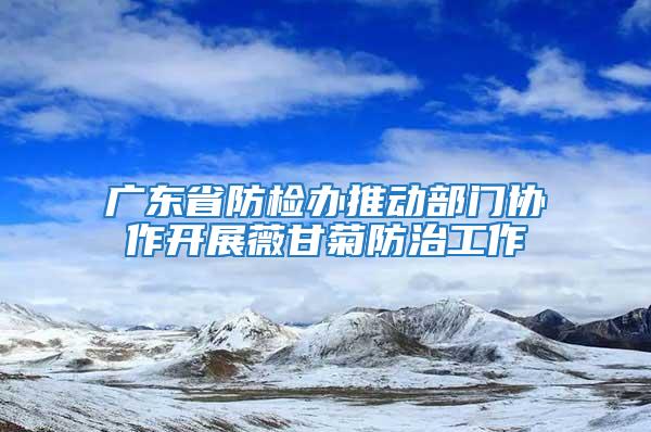 廣東省防檢辦推動部門協作開展薇甘菊防治工作