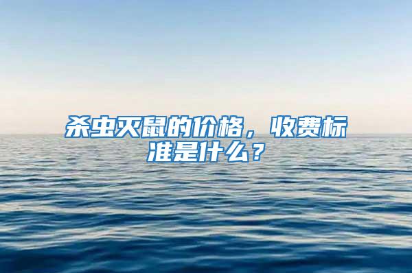 殺蟲滅鼠的價格，收費標準是什么？