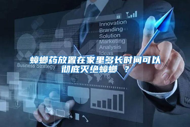 蟑螂藥放置在家里多長時間可以徹底滅絕蟑螂 ？