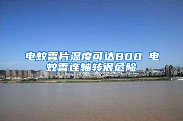 電蚊香片溫度可達800℃電蚊香連軸轉很危險