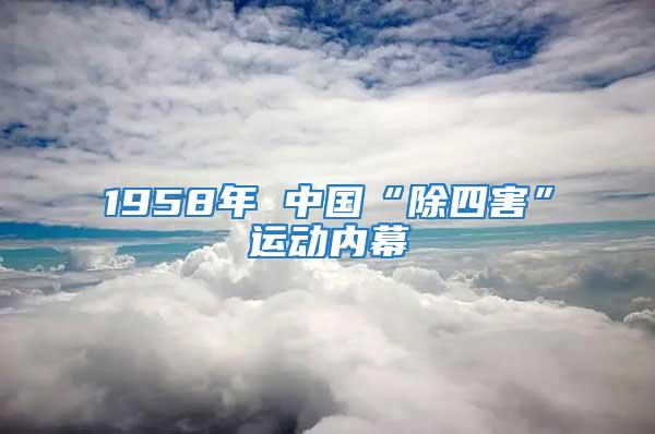 1958年 中國“除四害”運動內(nèi)幕