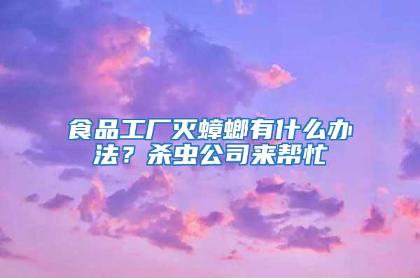 食品工廠滅蟑螂有什么辦法？殺蟲公司來幫忙