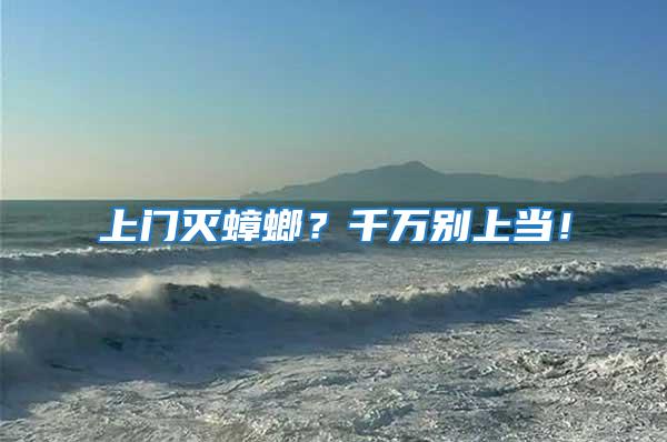 上門滅蟑螂？千萬別上當！