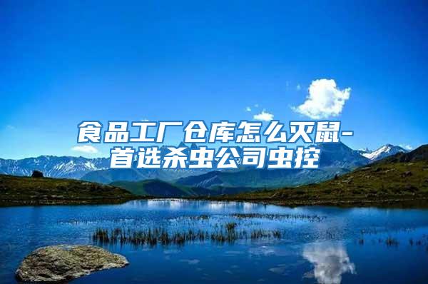 食品工廠倉庫怎么滅鼠-首選殺蟲公司蟲控