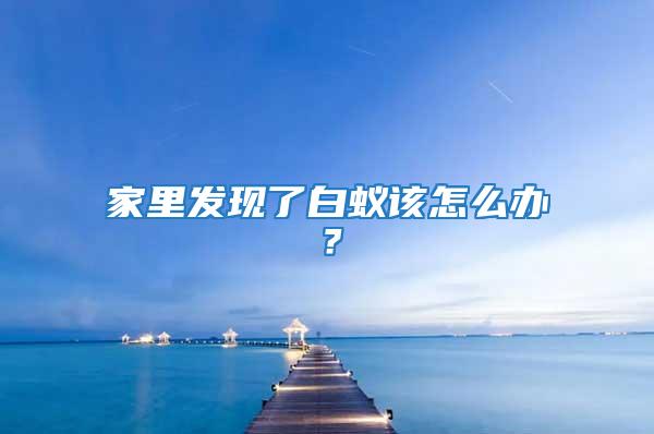 家里發現了白蟻該怎么辦？
