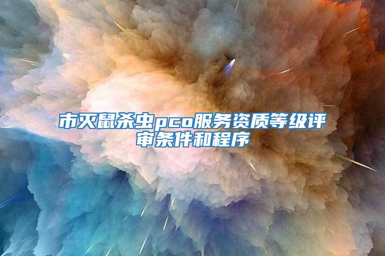 市滅鼠殺蟲pco服務資質等級評審條件和程序