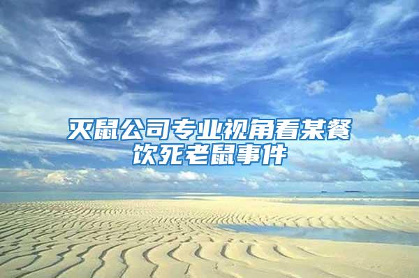 滅鼠公司專業(yè)視角看某餐飲死老鼠事件