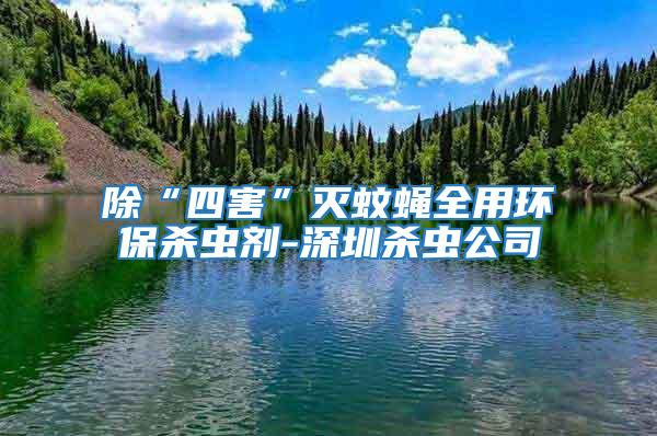 除“四害”滅蚊蠅全用環(huán)保殺蟲劑-深圳殺蟲公司