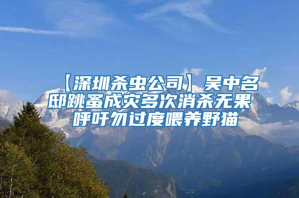 【深圳殺蟲公司】吳中名邸跳蚤成災多次消殺無果 呼吁勿過度喂養野貓